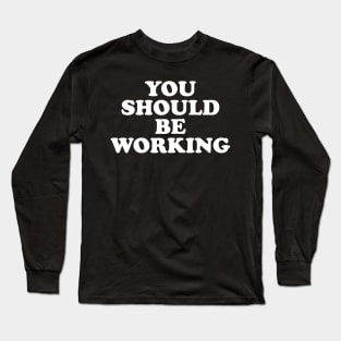 You should be working (white) Long Sleeve T-Shirt